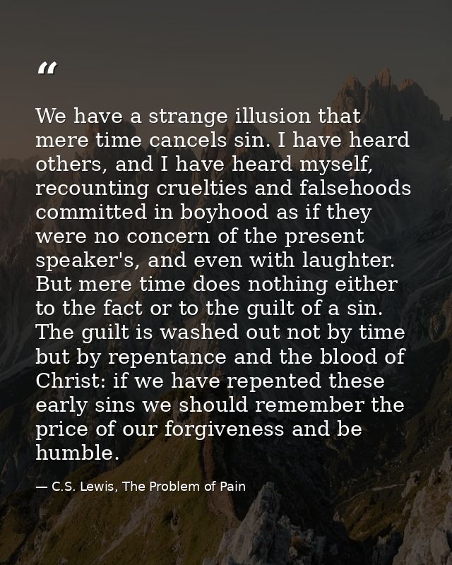 We have a strange illusion that mere time cancels sin. I have heard others, and I have heard myself, recounting crueltie — C.S. Lewis, The Problem of Pain
