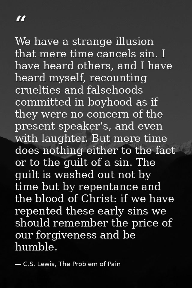 We have a strange illusion that mere time cancels sin. I have heard others, and I have heard myself, recounting crueltie — C.S. Lewis, The Problem of Pain
