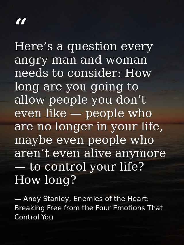Here’s a question every angry man and woman needs to consider: How long are you going to allow people you don’t even lik — Andy Stanley, Enemies of the Heart: Breaking Free from the Four Emotions That Control You