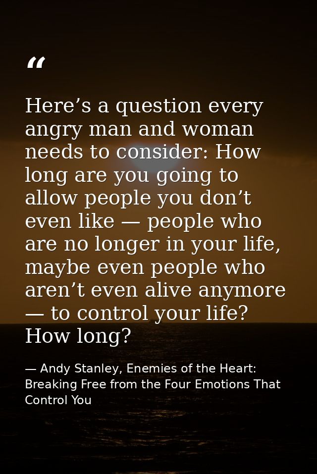 Here’s a question every angry man and woman needs to consider: How long are you going to allow people you don’t even lik — Andy Stanley, Enemies of the Heart: Breaking Free from the Four Emotions That Control You