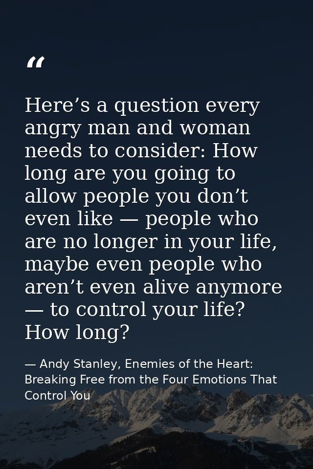 Here’s a question every angry man and woman needs to consider: How long are you going to allow people you don’t even lik — Andy Stanley, Enemies of the Heart: Breaking Free from the Four Emotions That Control You