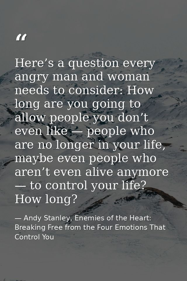 Here’s a question every angry man and woman needs to consider: How long are you going to allow people you don’t even lik — Andy Stanley, Enemies of the Heart: Breaking Free from the Four Emotions That Control You