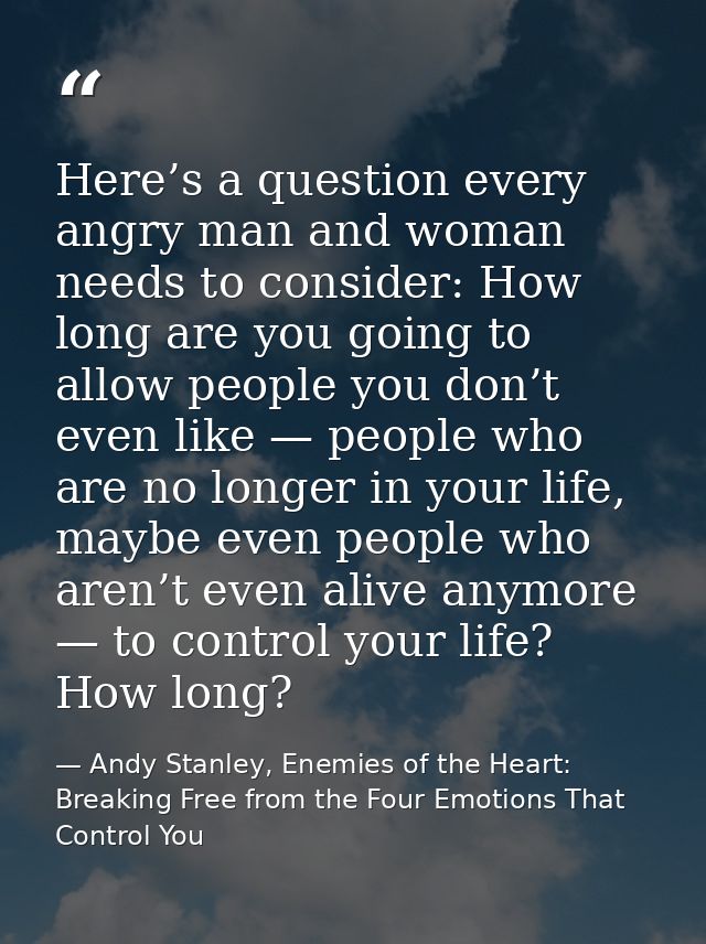 Here’s a question every angry man and woman needs to consider: How long are you going to allow people you don’t even lik — Andy Stanley, Enemies of the Heart: Breaking Free from the Four Emotions That Control You