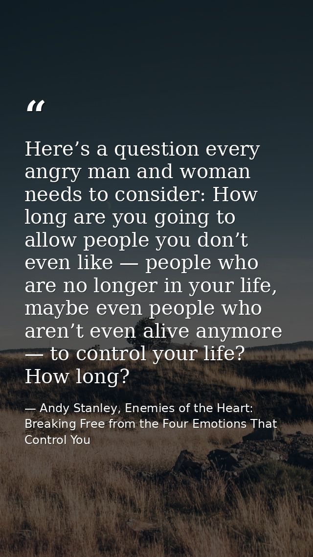 Here’s a question every angry man and woman needs to consider: How long are you going to allow people you don’t even lik — Andy Stanley, Enemies of the Heart: Breaking Free from the Four Emotions That Control You