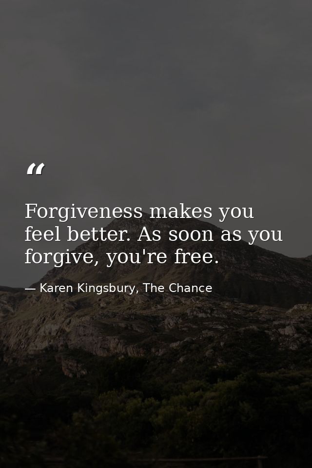 Forgiveness makes you feel better. As soon as you forgive, you're free. — Karen Kingsbury, The Chance