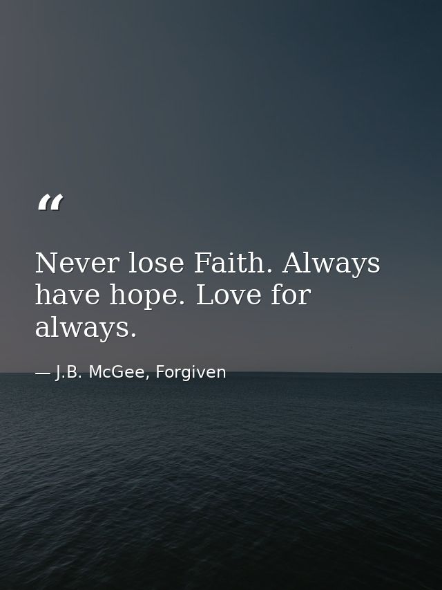 Never lose Faith. Always have hope. Love for always. — J.B. McGee, Forgiven