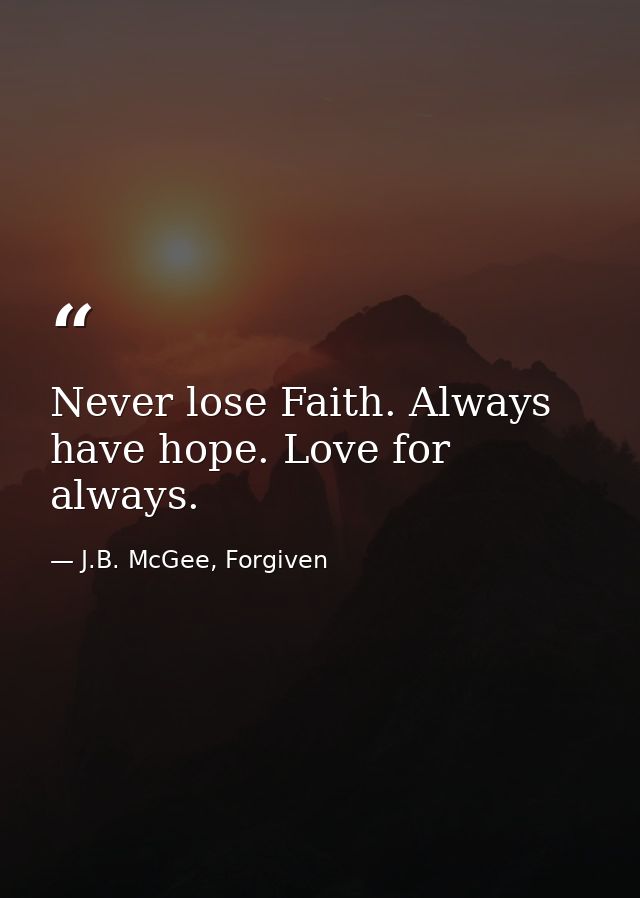 Never lose Faith. Always have hope. Love for always. — J.B. McGee, Forgiven