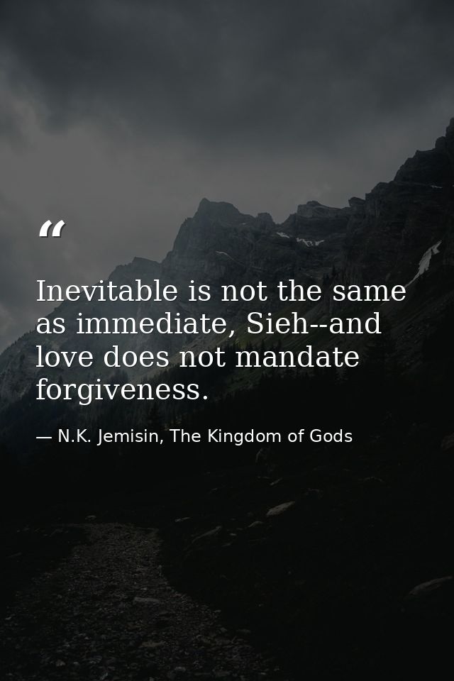 Inevitable is not the same as immediate, Sieh--and love does not mandate forgiveness. — N.K. Jemisin, The Kingdom of Gods