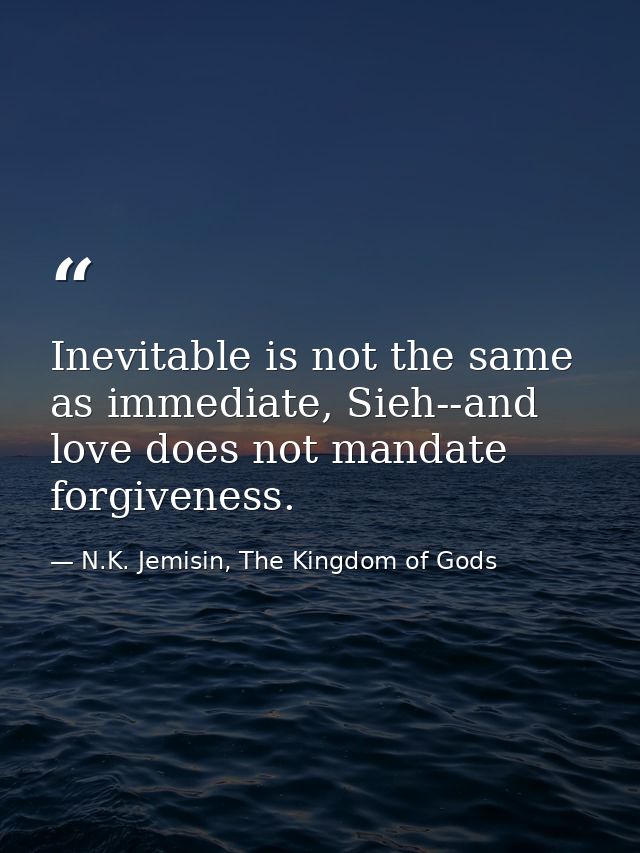 Inevitable is not the same as immediate, Sieh--and love does not mandate forgiveness. — N.K. Jemisin, The Kingdom of Gods