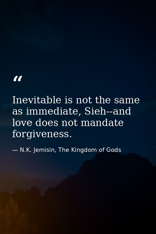 Inevitable is not the same as immediate, Sieh--and love does not mandate forgiveness. — N.K. Jemisin, The Kingdom of Gods