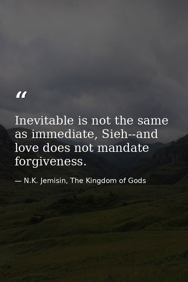 Inevitable is not the same as immediate, Sieh--and love does not mandate forgiveness. — N.K. Jemisin, The Kingdom of Gods