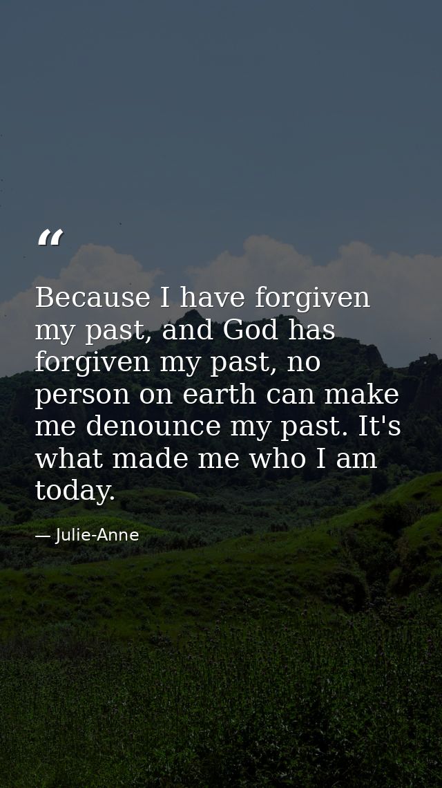 Because I have forgiven my past, and God has forgiven my past, no person on earth can make me denounce my past. It's wha — Julie-Anne