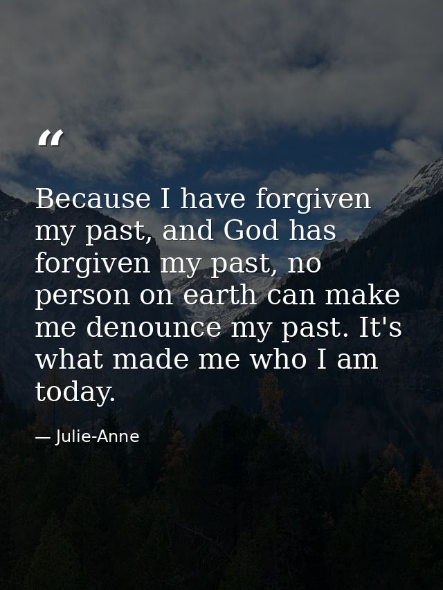 Because I have forgiven my past, and God has forgiven my past, no person on earth can make me denounce my past. It's wha — Julie-Anne