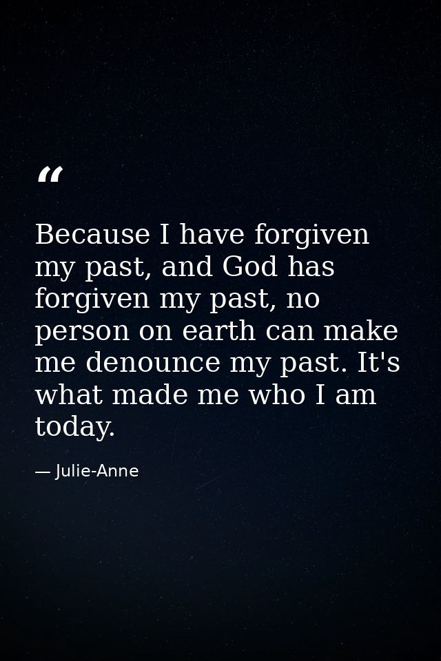 Because I have forgiven my past, and God has forgiven my past, no person on earth can make me denounce my past. It's wha — Julie-Anne