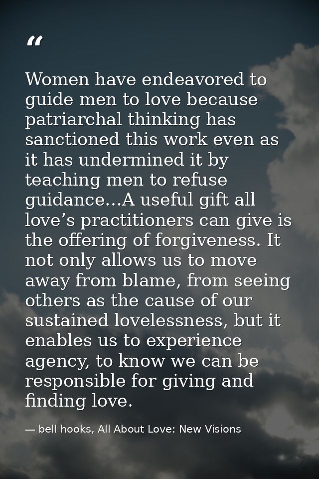 Women have endeavored to guide men to love because patriarchal thinking has sanctioned this work even as it has undermin — bell hooks, All About Love: New Visions
