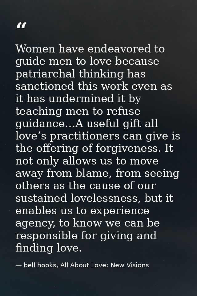 Women have endeavored to guide men to love because patriarchal thinking has sanctioned this work even as it has undermin — bell hooks, All About Love: New Visions