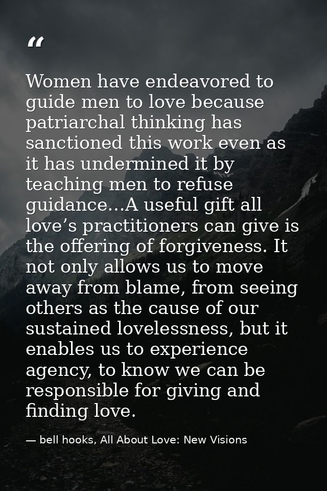 Women have endeavored to guide men to love because patriarchal thinking has sanctioned this work even as it has undermin — bell hooks, All About Love: New Visions
