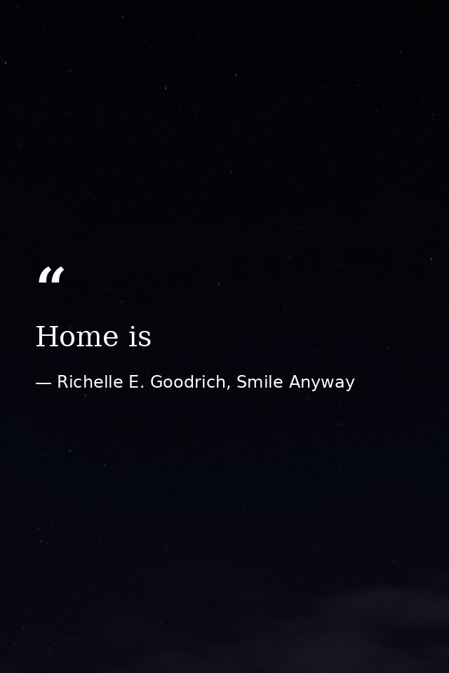 Home is — Richelle E. Goodrich, Smile Anyway