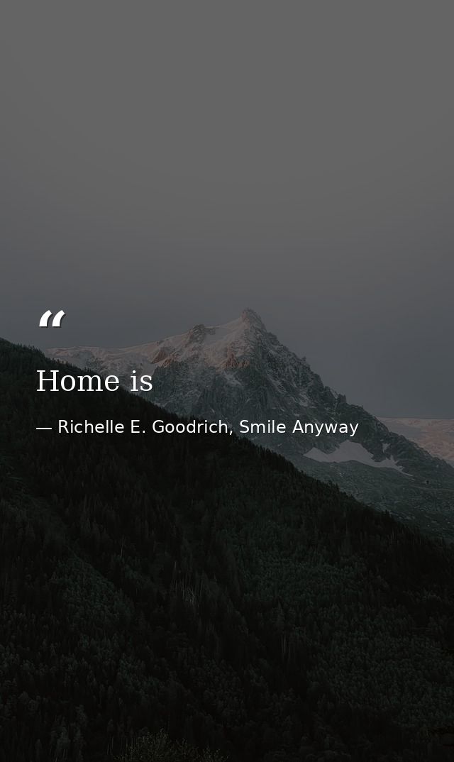 Home is — Richelle E. Goodrich, Smile Anyway