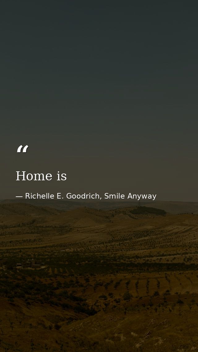 Home is — Richelle E. Goodrich, Smile Anyway