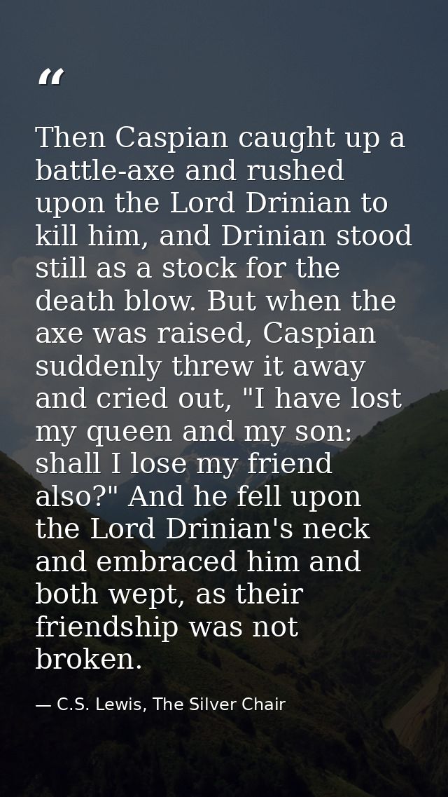 Then Caspian caught up a battle-axe and rushed upon the Lord Drinian to kill him, and Drinian stood still as a stock for — C.S. Lewis, The Silver Chair