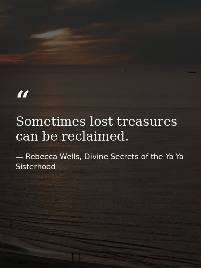 Sometimes lost treasures can be reclaimed. — Rebecca Wells, Divine Secrets of the Ya-Ya Sisterhood