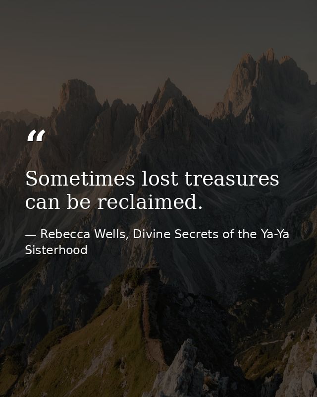 Sometimes lost treasures can be reclaimed. — Rebecca Wells, Divine Secrets of the Ya-Ya Sisterhood