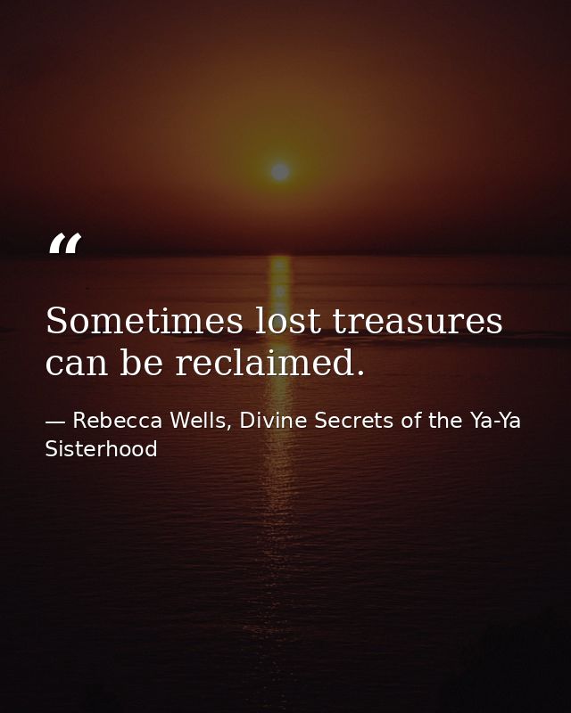 Sometimes lost treasures can be reclaimed. — Rebecca Wells, Divine Secrets of the Ya-Ya Sisterhood