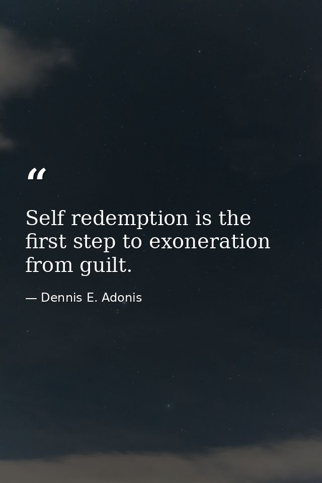 Self redemption is the first step to exoneration from guilt. — Dennis E. Adonis