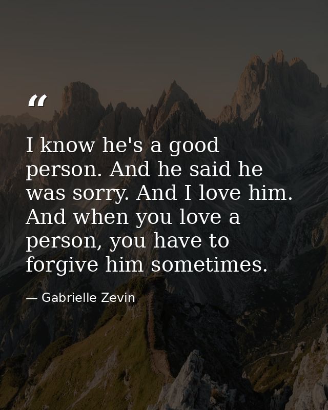 I know he's a good person. And he said he was sorry. And I love him. And when you love a person, you have to forgive him — Gabrielle Zevin