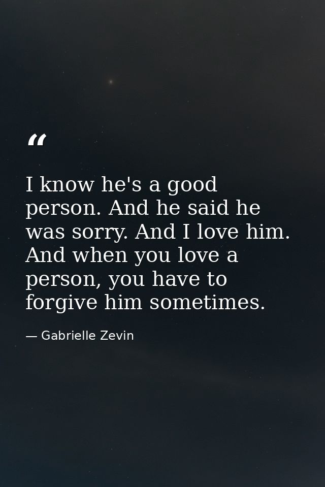 I know he's a good person. And he said he was sorry. And I love him. And when you love a person, you have to forgive him — Gabrielle Zevin