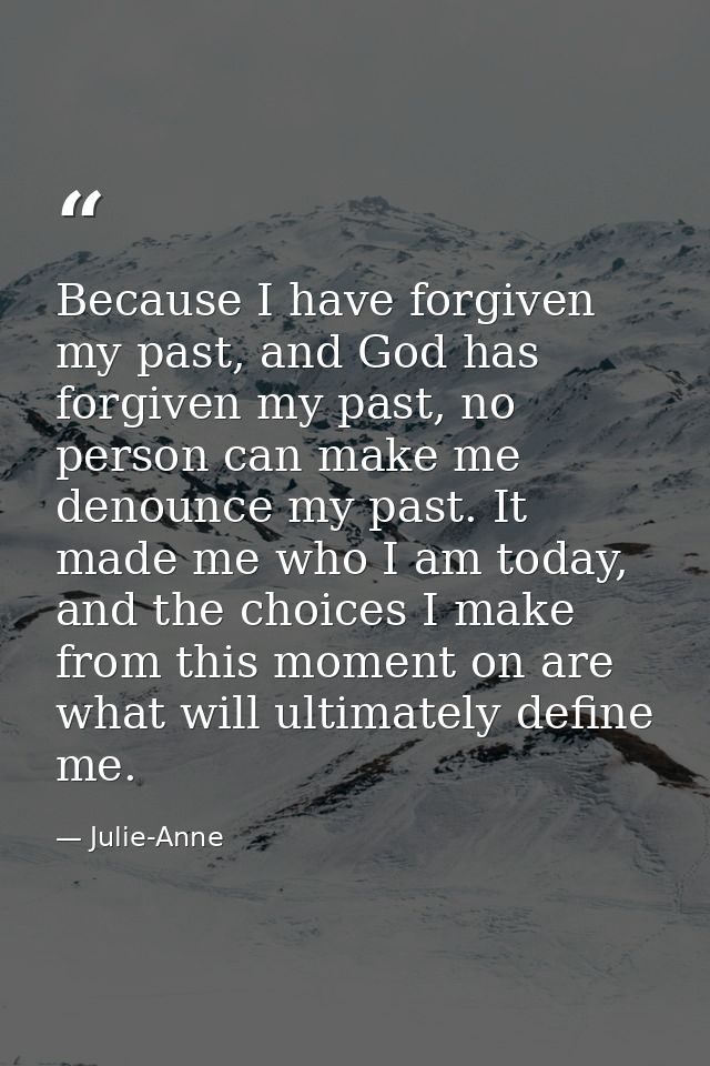 Because I have forgiven my past, and God has forgiven my past, no person can make me denounce my past. It made me who I  — Julie-Anne