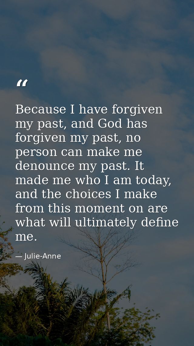 Because I have forgiven my past, and God has forgiven my past, no person can make me denounce my past. It made me who I  — Julie-Anne
