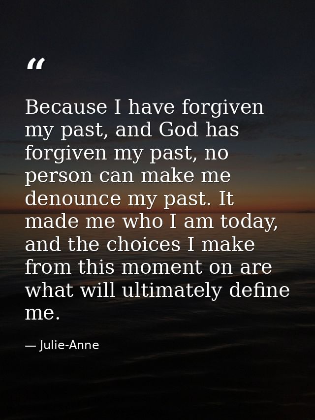Because I have forgiven my past, and God has forgiven my past, no person can make me denounce my past. It made me who I  — Julie-Anne