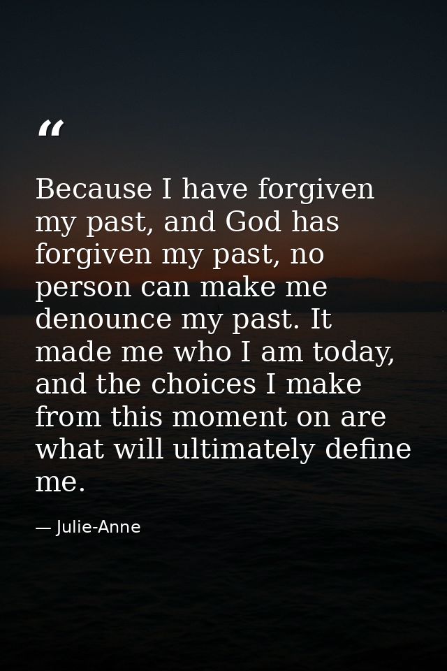 Because I have forgiven my past, and God has forgiven my past, no person can make me denounce my past. It made me who I  — Julie-Anne