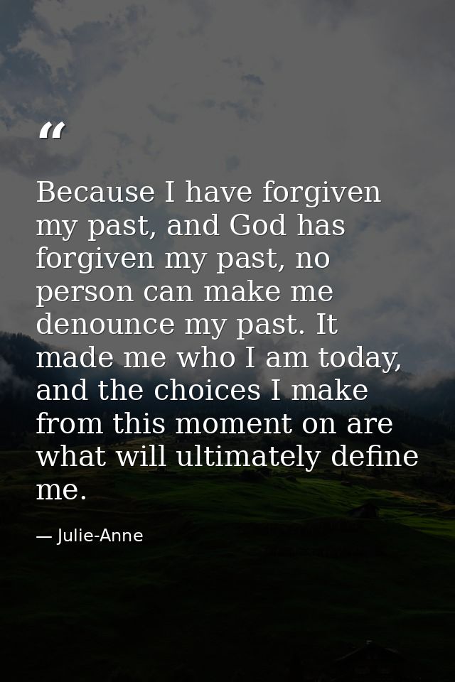 Because I have forgiven my past, and God has forgiven my past, no person can make me denounce my past. It made me who I  — Julie-Anne