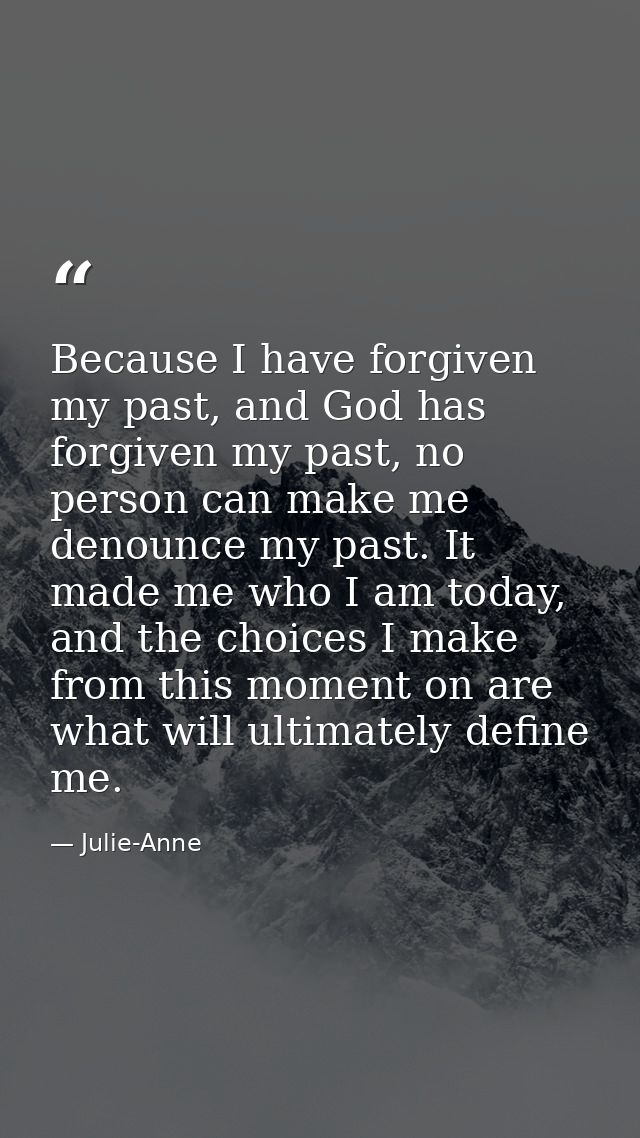 Because I have forgiven my past, and God has forgiven my past, no person can make me denounce my past. It made me who I  — Julie-Anne