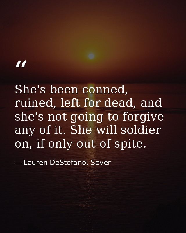She's been conned, ruined, left for dead, and she's not going to forgive any of it. She will soldier on, if only out of  — Lauren DeStefano, Sever