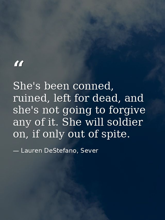 She's been conned, ruined, left for dead, and she's not going to forgive any of it. She will soldier on, if only out of  — Lauren DeStefano, Sever