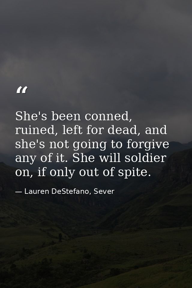 She's been conned, ruined, left for dead, and she's not going to forgive any of it. She will soldier on, if only out of  — Lauren DeStefano, Sever