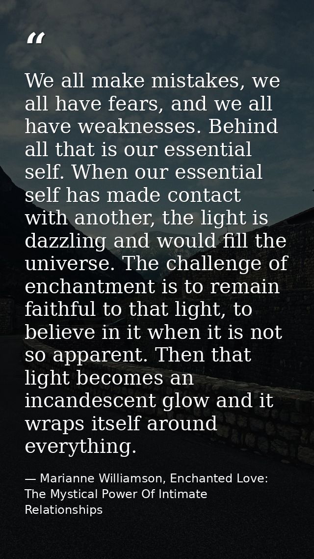 We all make mistakes, we all have fears, and we all have weaknesses. Behind all that is our essential self. When our ess — Marianne Williamson, Enchanted Love: The Mystical Power Of Intimate Relationships