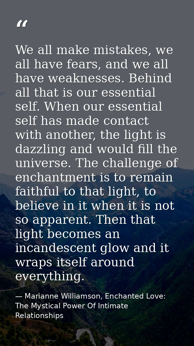 We all make mistakes, we all have fears, and we all have weaknesses. Behind all that is our essential self. When our ess — Marianne Williamson, Enchanted Love: The Mystical Power Of Intimate Relationships