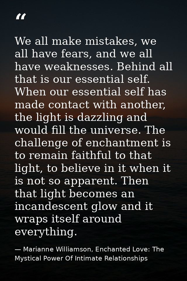 We all make mistakes, we all have fears, and we all have weaknesses. Behind all that is our essential self. When our ess — Marianne Williamson, Enchanted Love: The Mystical Power Of Intimate Relationships