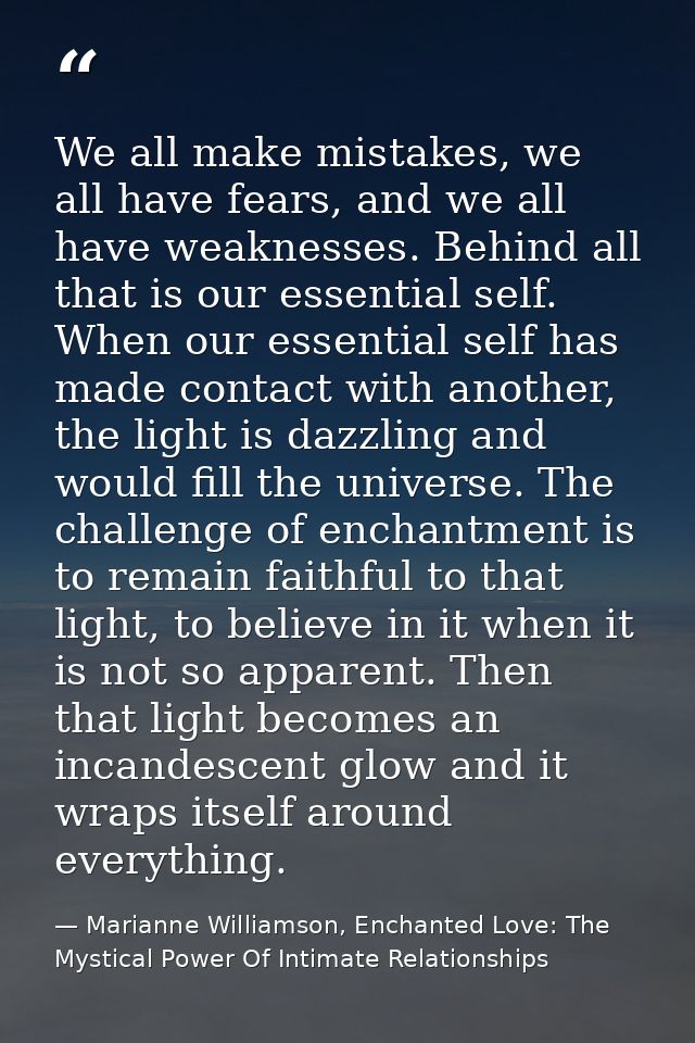 We all make mistakes, we all have fears, and we all have weaknesses. Behind all that is our essential self. When our ess — Marianne Williamson, Enchanted Love: The Mystical Power Of Intimate Relationships