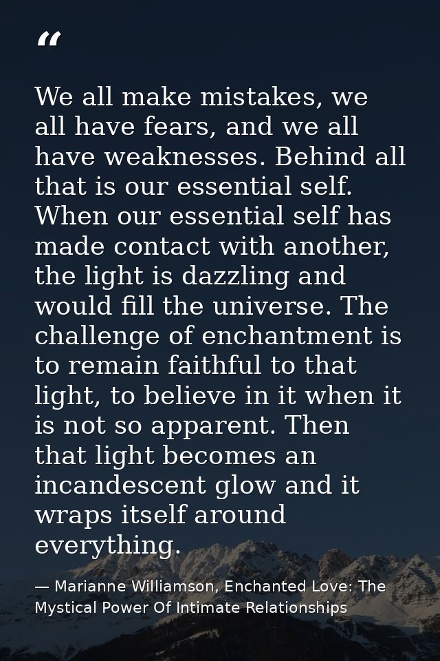 We all make mistakes, we all have fears, and we all have weaknesses. Behind all that is our essential self. When our ess — Marianne Williamson, Enchanted Love: The Mystical Power Of Intimate Relationships