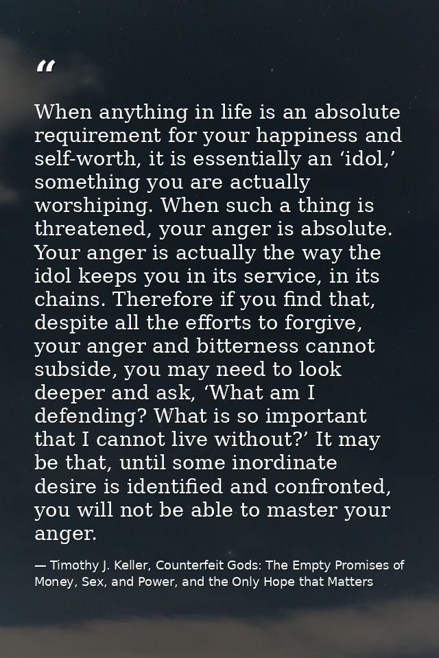 When anything in life is an absolute requirement for your happiness and self-worth, it is essentially an ‘idol,’ somethi — Timothy J. Keller, Counterfeit Gods: The Empty Promises of Money, Sex, and Power, and the Only Hope that Matters