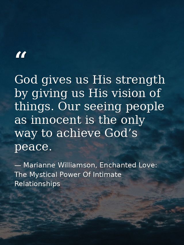God gives us His strength by giving us His vision of things. Our seeing people as innocent is the only way to achieve Go — Marianne Williamson, Enchanted Love: The Mystical Power Of Intimate Relationships