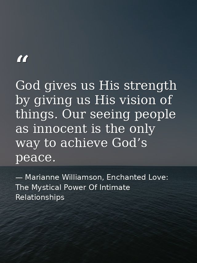 God gives us His strength by giving us His vision of things. Our seeing people as innocent is the only way to achieve Go — Marianne Williamson, Enchanted Love: The Mystical Power Of Intimate Relationships