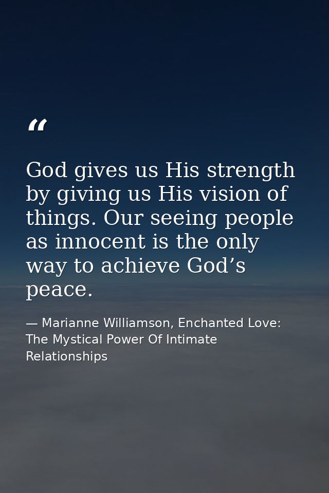 God gives us His strength by giving us His vision of things. Our seeing people as innocent is the only way to achieve Go — Marianne Williamson, Enchanted Love: The Mystical Power Of Intimate Relationships