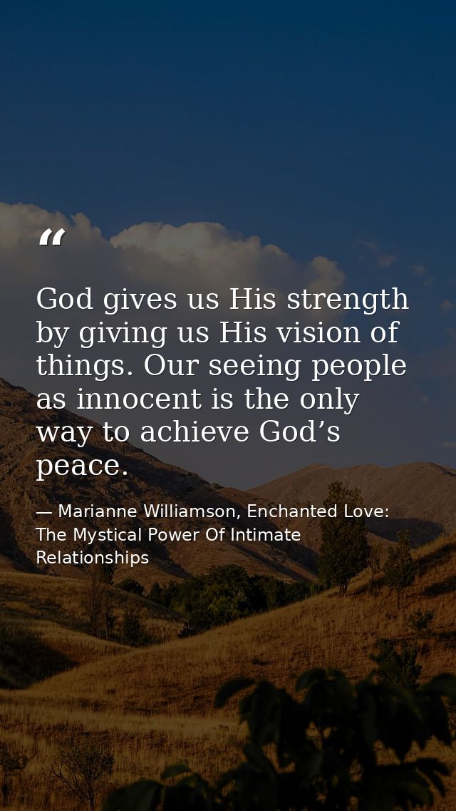 God gives us His strength by giving us His vision of things. Our seeing people as innocent is the only way to achieve Go — Marianne Williamson, Enchanted Love: The Mystical Power Of Intimate Relationships